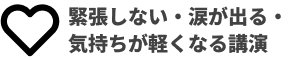 緊張しない・涙が出る・気持ちが軽くなる講演